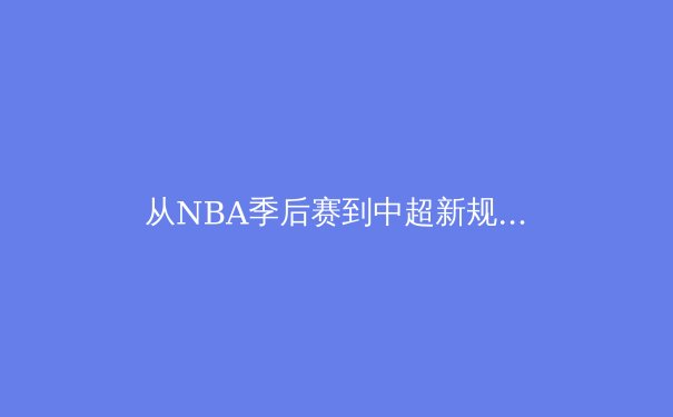 从NBA季后赛到中超新规：解析现代体育的战术进化与数据革命